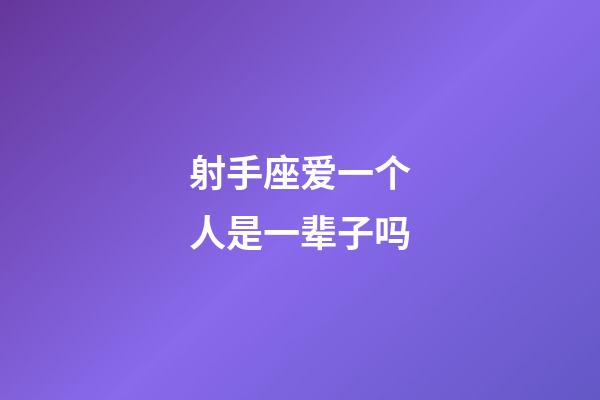 射手座爱一个人是一辈子吗-第1张-星座运势-玄机派