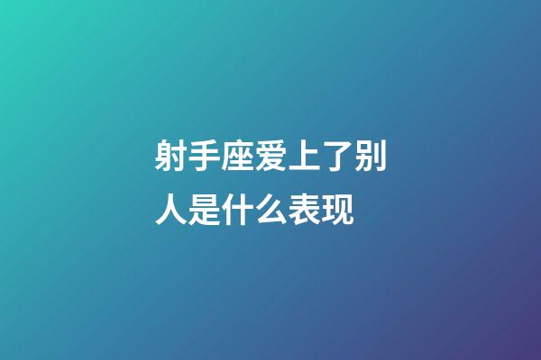 射手座爱上了别人是什么表现-第1张-星座运势-玄机派