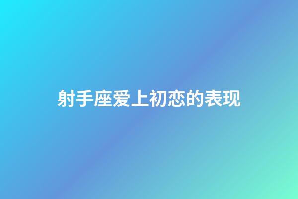 射手座爱上初恋的表现-第1张-星座运势-玄机派