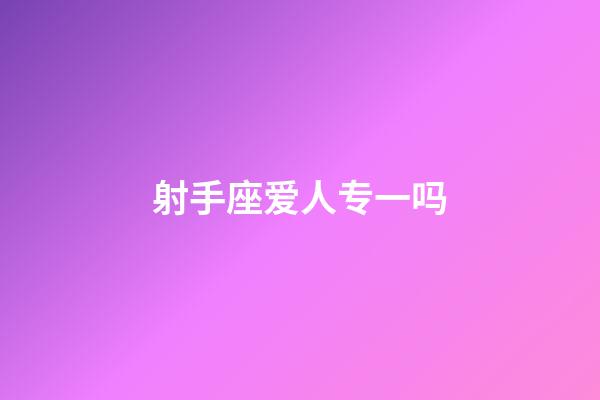 射手座爱人专一吗-第1张-星座运势-玄机派