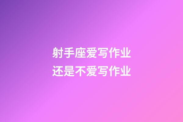 射手座爱写作业还是不爱写作业-第1张-星座运势-玄机派