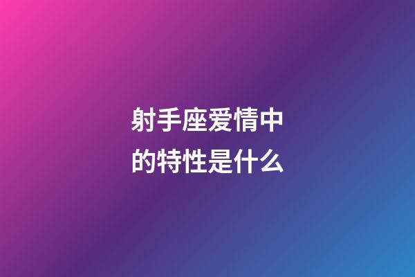 射手座爱情中的特性是什么-第1张-星座运势-玄机派
