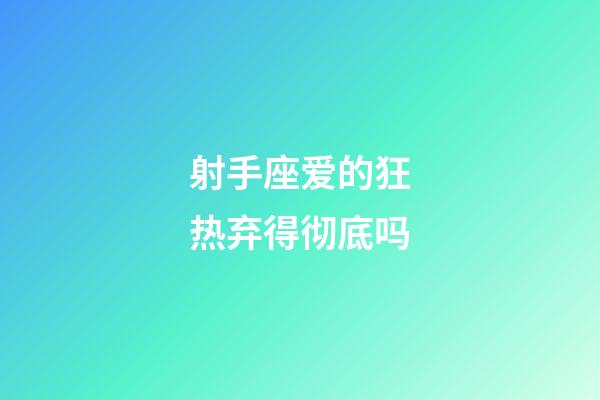 射手座爱的狂热弃得彻底吗-第1张-星座运势-玄机派