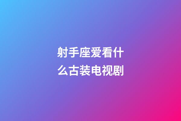 射手座爱看什么古装电视剧-第1张-星座运势-玄机派