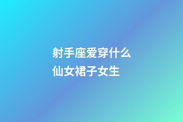 射手座爱穿什么仙女裙子女生-第1张-星座运势-玄机派