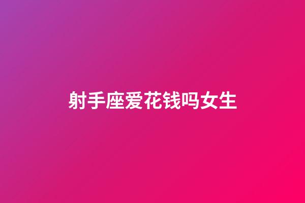 射手座爱花钱吗女生-第1张-星座运势-玄机派