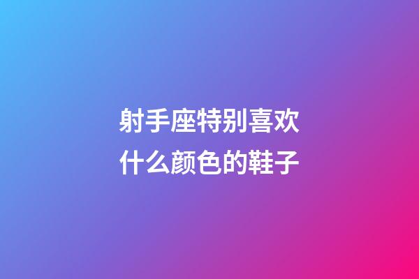 射手座特别喜欢什么颜色的鞋子-第1张-星座运势-玄机派