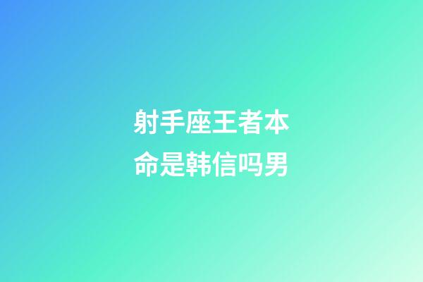 射手座王者本命是韩信吗男-第1张-星座运势-玄机派