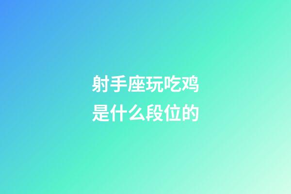 射手座玩吃鸡是什么段位的