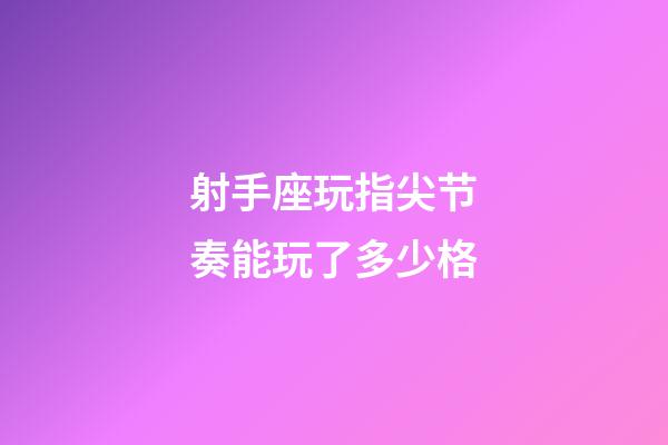 射手座玩指尖节奏能玩了多少格