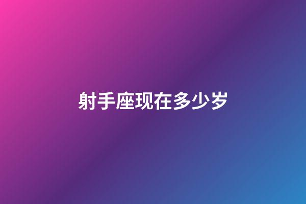 射手座现在多少岁-第1张-星座运势-玄机派