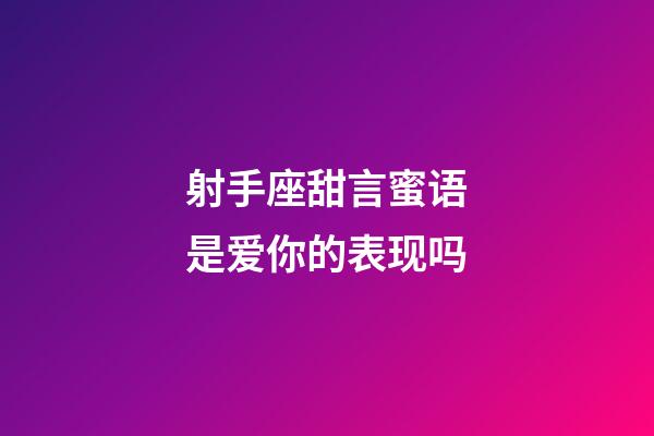 射手座甜言蜜语是爱你的表现吗
