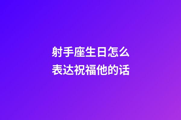 射手座生日怎么表达祝福他的话-第1张-星座运势-玄机派