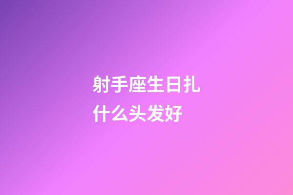 射手座生日扎什么头发好