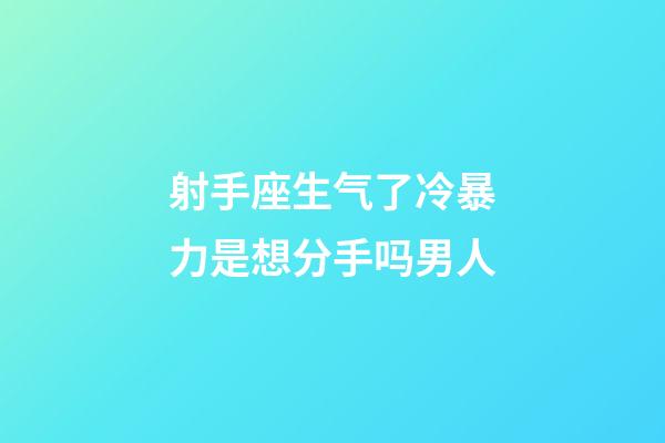 射手座生气了冷暴力是想分手吗男人-第1张-星座运势-玄机派