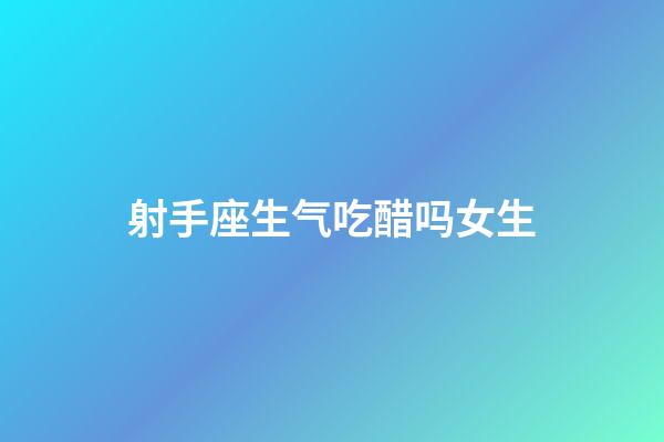 射手座生气吃醋吗女生-第1张-星座运势-玄机派