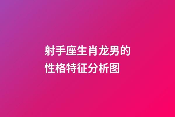 射手座生肖龙男的性格特征分析图-第1张-星座运势-玄机派