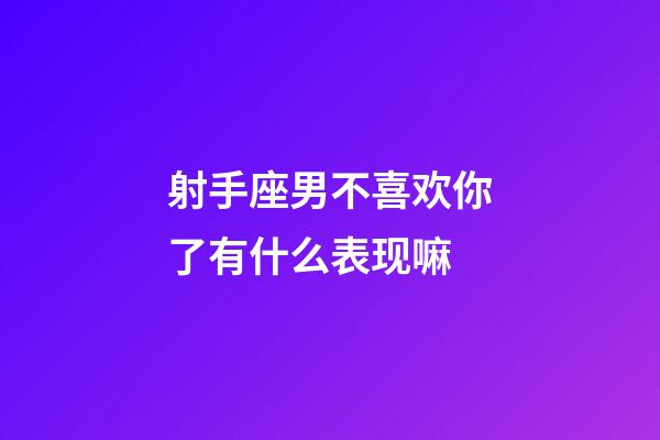 射手座男不喜欢你了有什么表现嘛-第1张-星座运势-玄机派