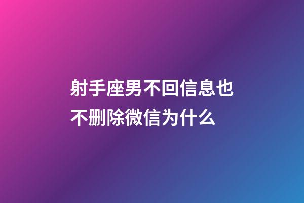 射手座男不回信息也不删除微信为什么-第1张-星座运势-玄机派
