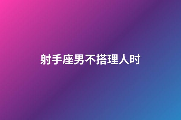 射手座男不搭理人时-第1张-星座运势-玄机派