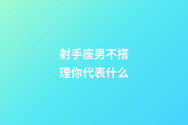 射手座男不搭理你代表什么-第1张-星座运势-玄机派