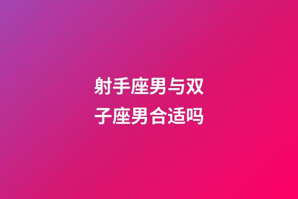 射手座男与双子座男合适吗-第1张-星座运势-玄机派