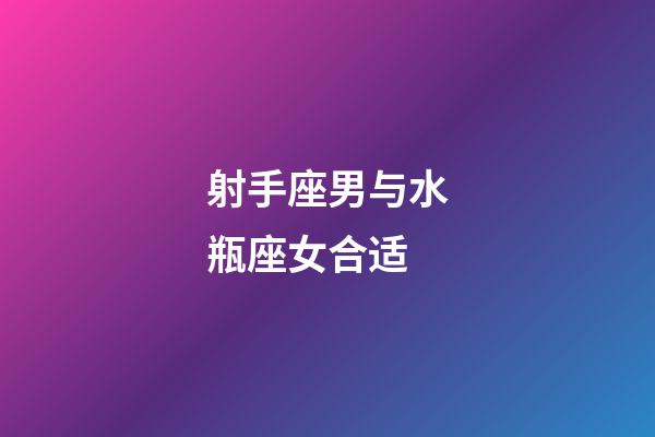 射手座男与水瓶座女合适-第1张-星座运势-玄机派