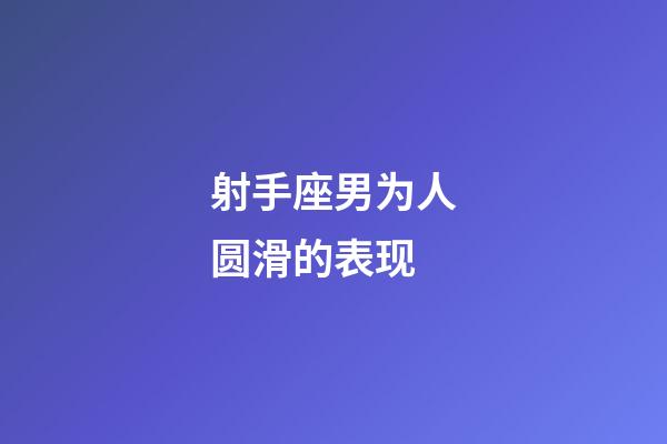 射手座男为人圆滑的表现-第1张-星座运势-玄机派