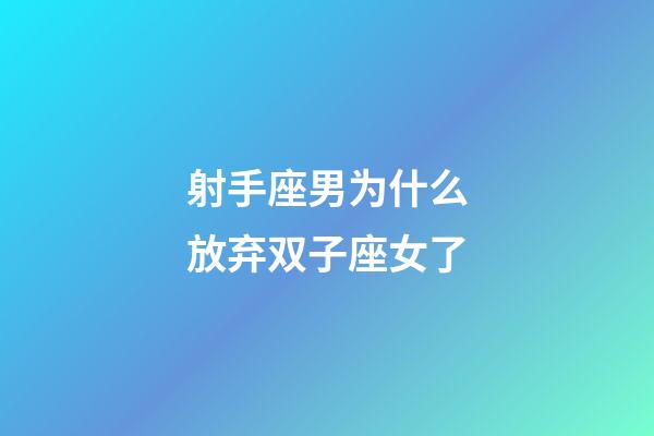 射手座男为什么放弃双子座女了-第1张-星座运势-玄机派