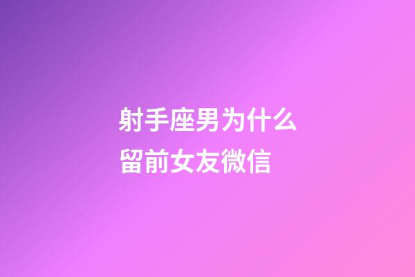 射手座男为什么留前女友微信-第1张-星座运势-玄机派