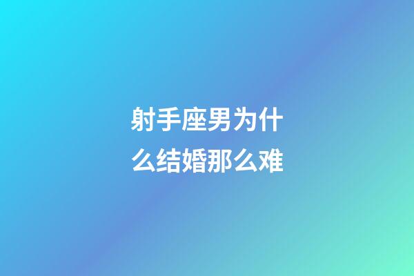 射手座男为什么结婚那么难-第1张-星座运势-玄机派