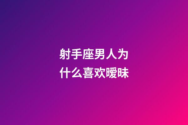 射手座男人为什么喜欢暧昧-第1张-星座运势-玄机派