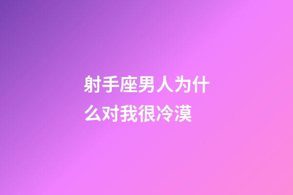 射手座男人为什么对我很冷漠-第1张-星座运势-玄机派