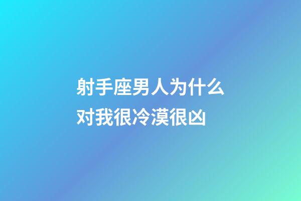 射手座男人为什么对我很冷漠很凶-第1张-星座运势-玄机派
