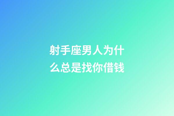 射手座男人为什么总是找你借钱-第1张-星座运势-玄机派