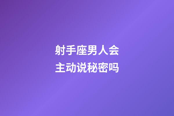 射手座男人会主动说秘密吗-第1张-星座运势-玄机派