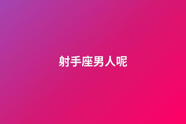 射手座男人呢-第1张-星座运势-玄机派