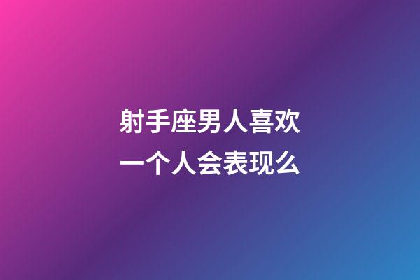 射手座男人喜欢一个人会表现么-第1张-星座运势-玄机派