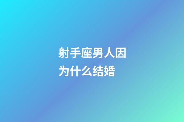 射手座男人因为什么结婚-第1张-星座运势-玄机派