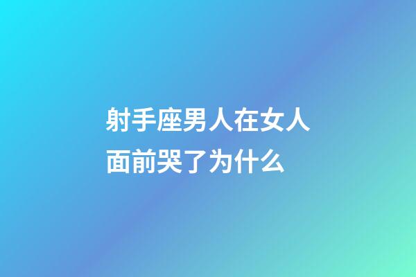 射手座男人在女人面前哭了为什么-第1张-星座运势-玄机派
