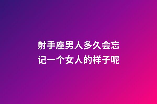 射手座男人多久会忘记一个女人的样子呢-第1张-星座运势-玄机派