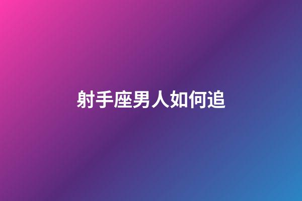 射手座男人如何追-第1张-星座运势-玄机派