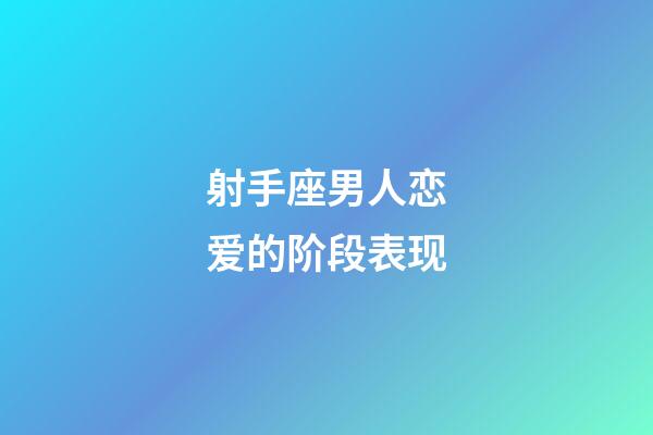 射手座男人恋爱的阶段表现