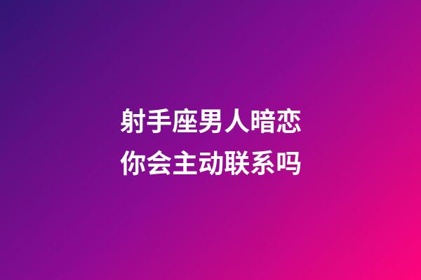射手座男人暗恋你会主动联系吗-第1张-星座运势-玄机派