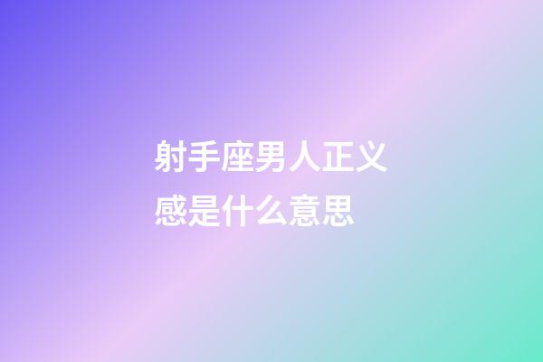 射手座男人正义感是什么意思-第1张-星座运势-玄机派