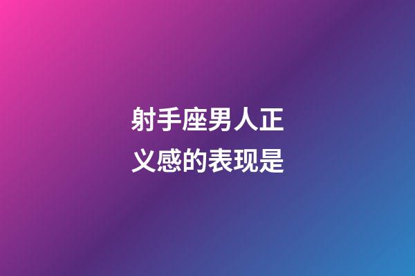 射手座男人正义感的表现是-第1张-星座运势-玄机派