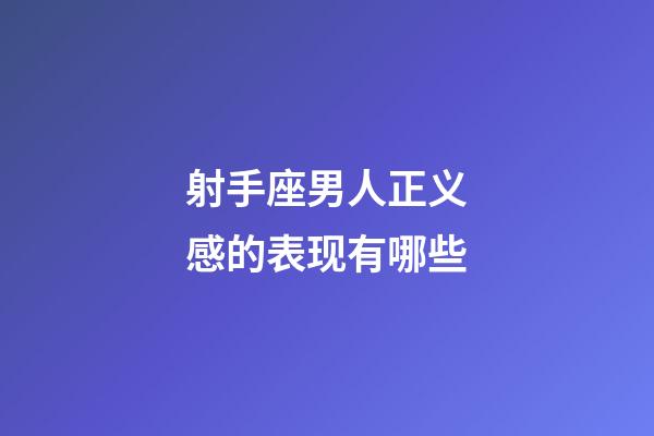 射手座男人正义感的表现有哪些-第1张-星座运势-玄机派