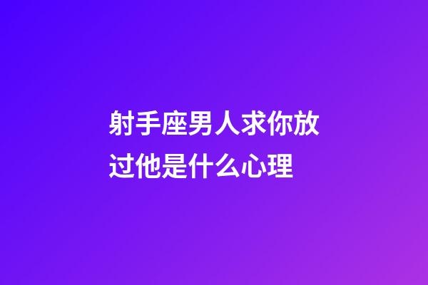 射手座男人求你放过他是什么心理-第1张-星座运势-玄机派