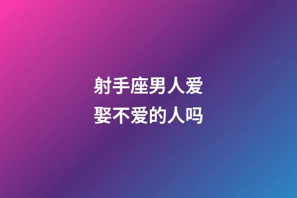 射手座男人爱娶不爱的人吗-第1张-星座运势-玄机派