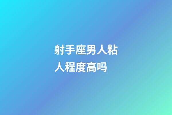 射手座男人粘人程度高吗-第1张-星座运势-玄机派